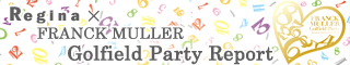 Regina �~ FRANCK MULLER Golfield Party Report